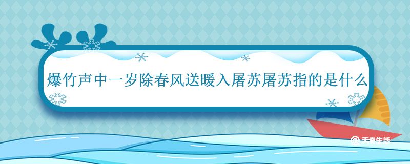 爆竹声中一岁除春风送暖入屠苏屠苏指的是什么 屠苏酒古诗