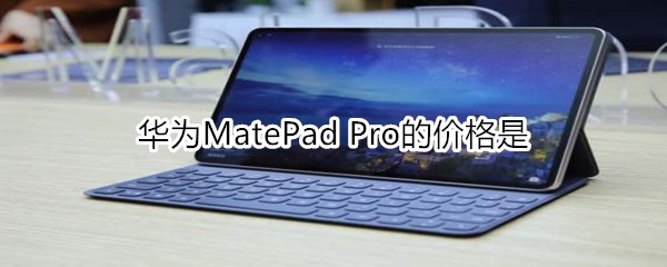 华为MatePad Pro的价格是