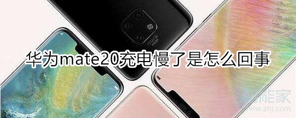 华为mate20充电慢了是怎么回事