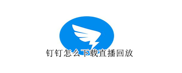 钉钉怎么下载直播回放