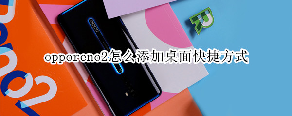 opporeno2怎么添加桌面快捷方式