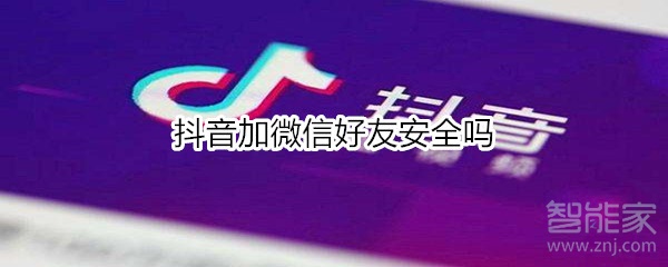 抖音加微信好友安全吗