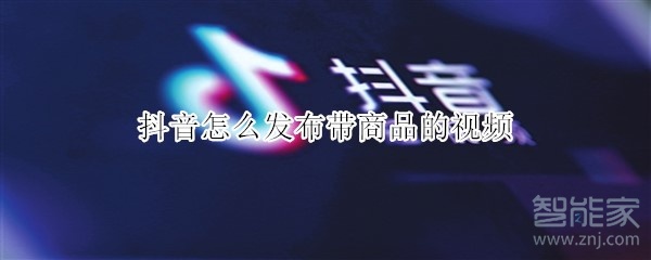 抖音怎么发布带商品的视频