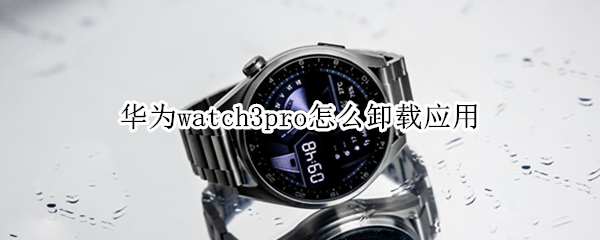 华为watch3pro怎么卸载应用