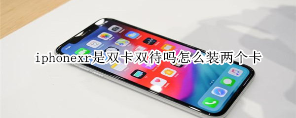 iphonexr是双卡双待吗怎么装两个卡