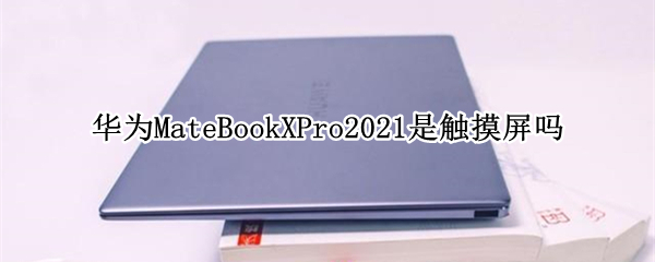 华为MateBookXPro2021是触摸屏吗