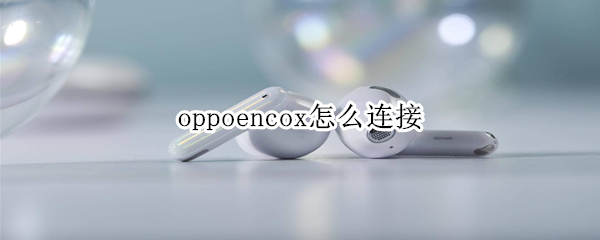 oppoencox怎么连接