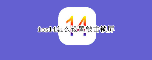 ios14怎么设置敲击锁屏