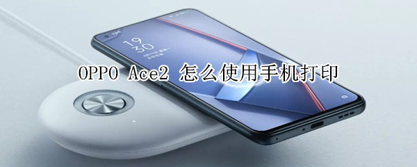 OPPO Ace2 怎么使用手机打印