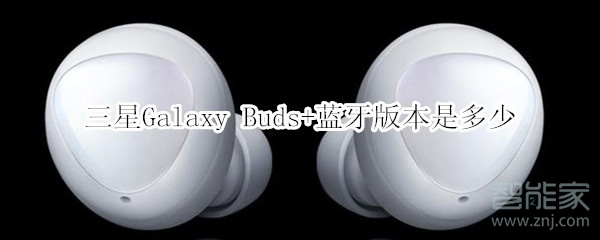 三星Galaxy Buds+蓝牙版本是多少