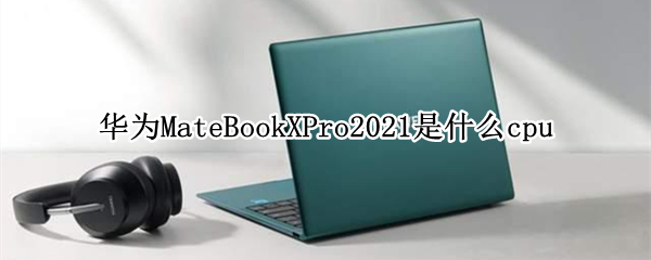 华为MateBookXPro2021是什么cpu