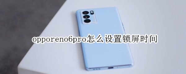 opporeno6pro怎么设置锁屏时间