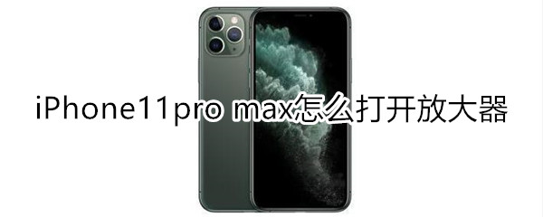 iPhone11pro max怎么打开放大器
