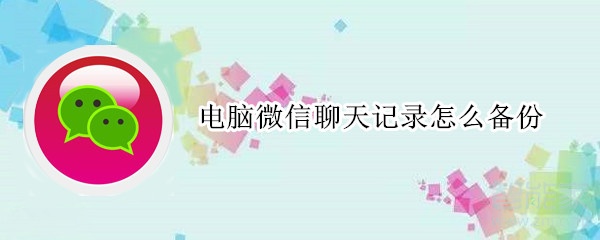 电脑微信聊天记录怎么备份