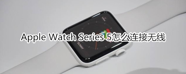 Apple Watch Series 5怎么连接无线