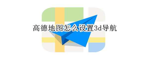 高德地图怎么设置3d导航