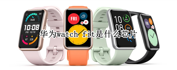 华为watch fit是什么芯片