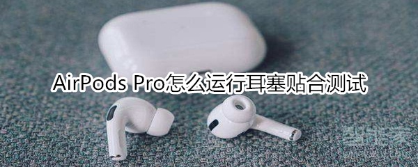 AirPods Pro怎么运行耳塞贴合测试