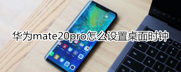 华为mate20pro怎么设置桌面时钟