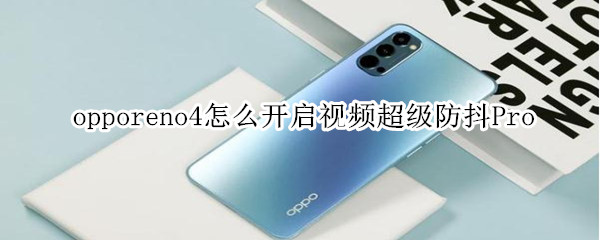 opporeno4怎么开启视频超级防抖Pro