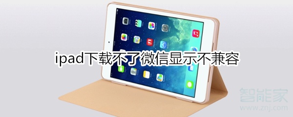 ipad下载不了微信显示不兼容