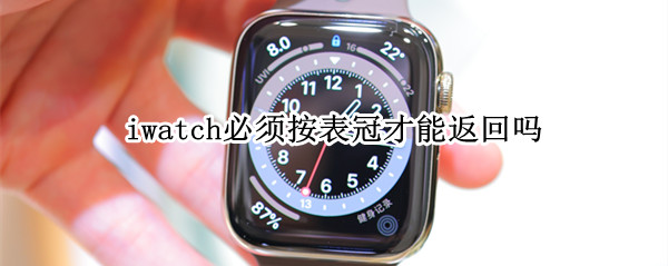 iwatch必须按表冠才能返回吗