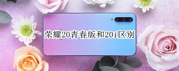 荣耀20青春版和20i区别