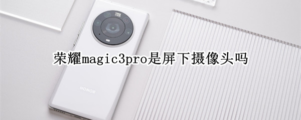 荣耀magic3pro是屏下摄像头吗