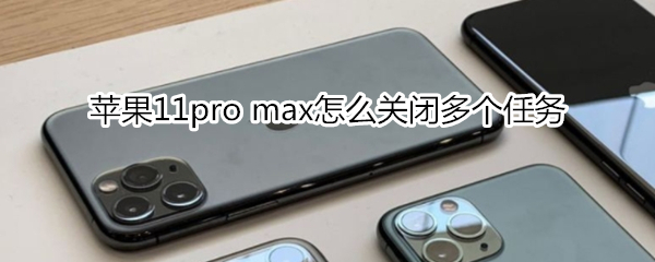 苹果11pro max怎么关闭多个任务