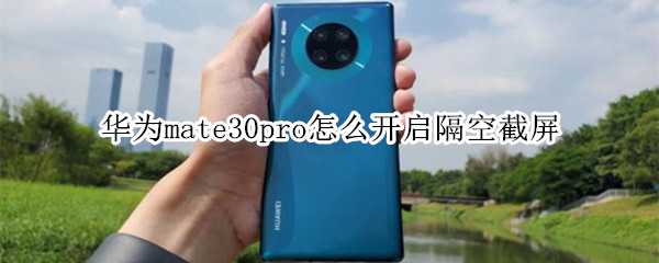 华为mate30pro怎么开启隔空截屏