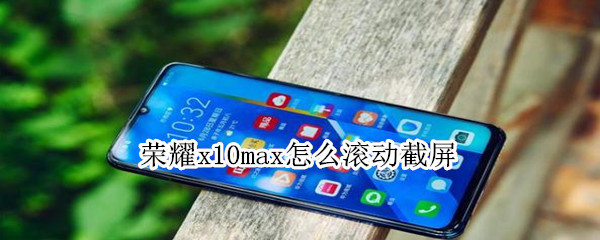 荣耀x10max怎么滚动截屏