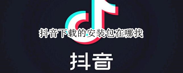 抖音下载的安装包在哪找