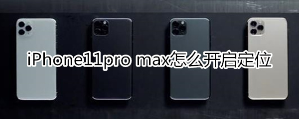 iPhone11pro max怎么开启定位