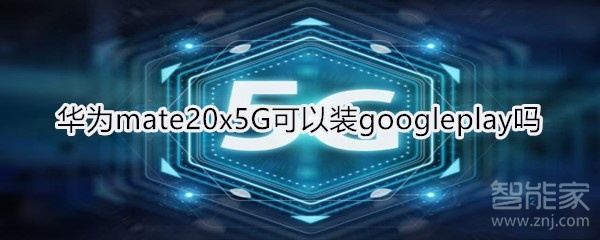 华为mate20x5G可以装googleplay吗