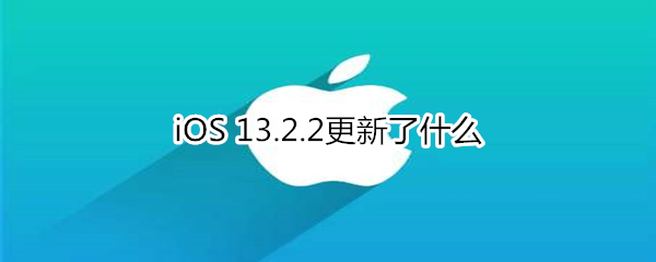 iOS 13.2.2更新了什么