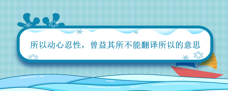 所以动心忍性 曾益其所不能翻译所以的意思 曾益其所不能翻译所以的意思