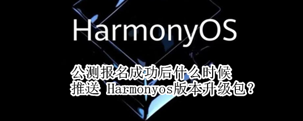 公测报名成功后什么时候推送 Harmonyos版本升级包？