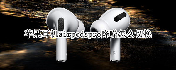 苹果耳机airpodspro降噪怎么切换