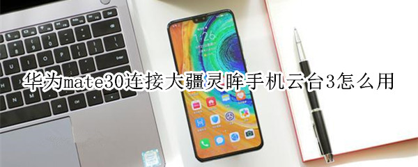 华为mate30连接大疆灵眸手机云台3怎么用