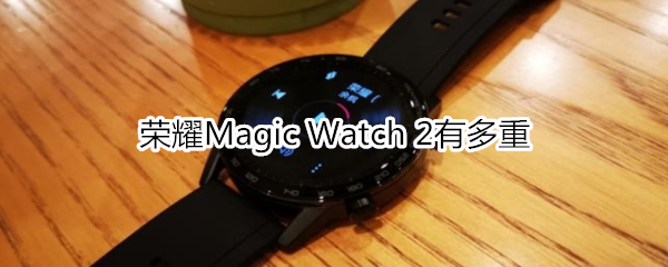 荣耀Magic Watch 2有多重