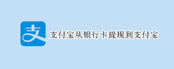 支付宝从银行卡提现到支付宝