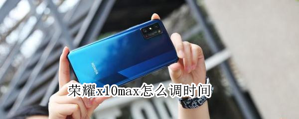 荣耀x10max怎么调时间