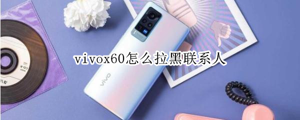 vivox60怎么拉黑联系人