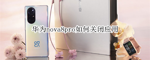 华为nova8pro如何关闭应用