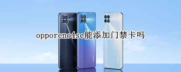 opporeno4se能添加门禁卡吗