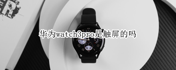 华为watch3pro是触屏的吗