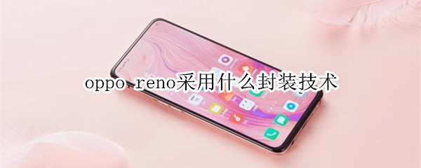 oppo  reno采用什么封装技术