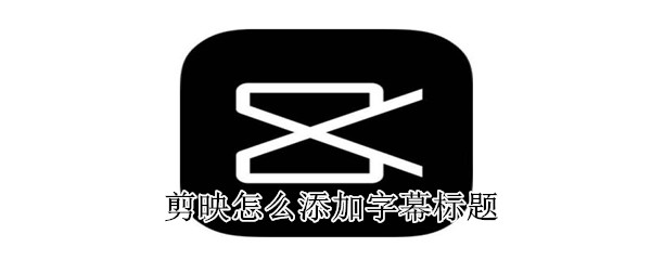 剪映怎么添加字幕标题