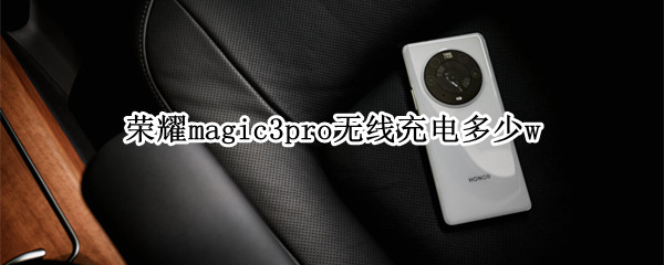 荣耀magic3pro无线充电多少w