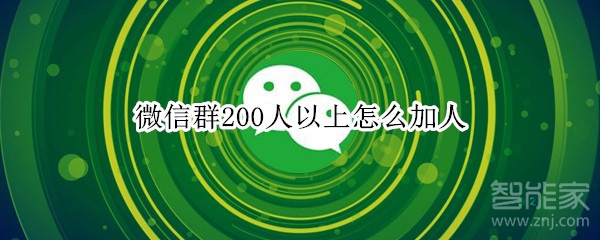 微信群200人以上怎么加人